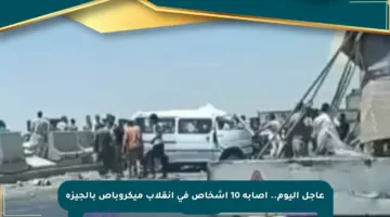 عاجل اليوم.. إصابة 10 أشخاص في انقلاب ميكروباص بالجيزة